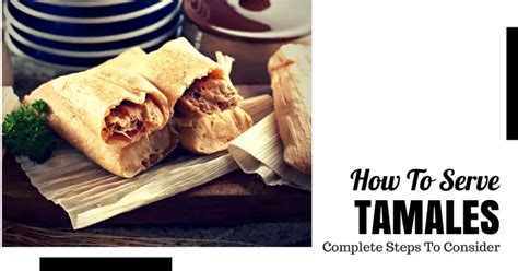 How To Serve Tamales Step By Step Guide For Cooking Lovers