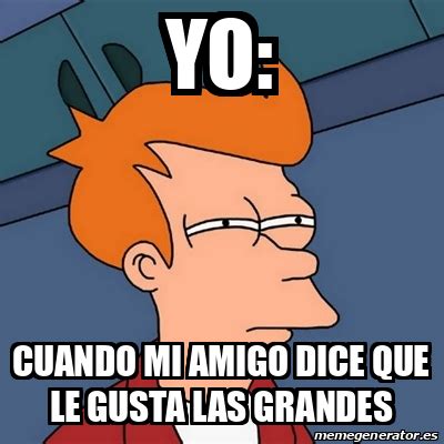 Meme Futurama Fry Yo Cuando Mi Amigo Dice Que Le Gusta Las Grandes