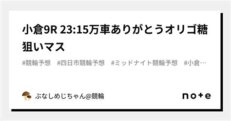 小倉9r 2315㊗️㊗️万車ありがとうオリゴ糖狙いマス㊗️㊗️｜ぶなしめじちゃん競輪