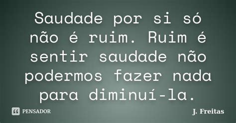 Saudade por si só não é ruim Ruim é J Freitas Pensador