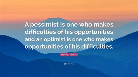 Harry S Truman Quote A Pessimist Is One Who Makes Difficulties Of