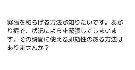 48：緊張を和らげる方法が知りたいです。あがり症で、状況によらず緊張してしまいます。その瞬間に使える即効性のある方法はありませんか