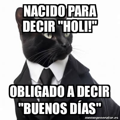 Meme Personalizado Nacido Para Decir Holi Obligado A Decir Buenos