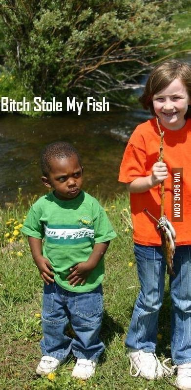 B Tch Stole My Fish 9GAG