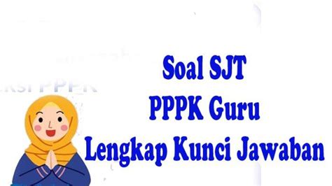 SOAL SJT PPPK Guru Ujian Seleksi P3K Jalur P2 Dan P3 Lengkap Kunci