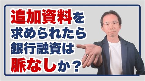 銀行に追加資料を求められたら融資は脈なしなのか？ Youtube