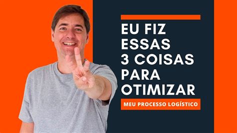 Eu Fiz Essas 3 Coisas Para Otimizar Meu Processo Logístico Sacadas Da