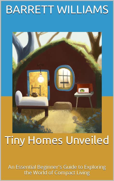 Tiny Homes Unveiled An Essential Beginners Guide To Exploring The