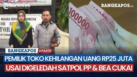 Pemilik Toko Kehilangan Uang Rp Juta Usai Digeledah Satpol Pp Bea