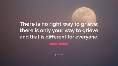 Nathalie Himmelrich Quote “there Is No Right Way To Grieve There Is Only Your Way To Grieve