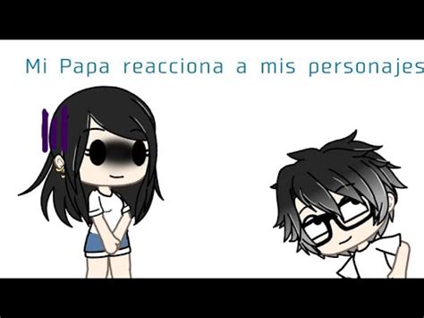 Mi Pap Reacciona A Mis Personajes De Gacha Life Leer Desc Youtube