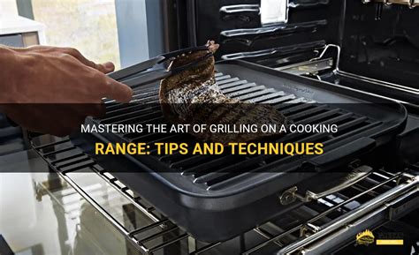 Mastering The Art Of Grilling On A Cooking Range Tips And Techniques Shungrill