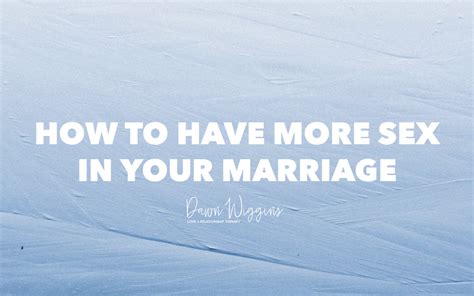 How To Have More Sex In Your Marriage Dawn Wiggins Therapy