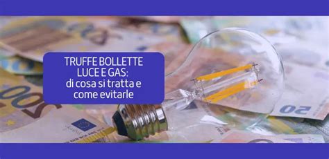 Truffe Bollette Luce E Gas Di Cosa Si Tratta E Come Evitarle