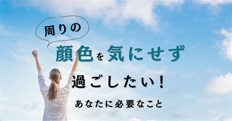 周りの顔色を気にせず過ごせるようになるために必要なこと 元看護師の心理カウンセラー 岡田聡子