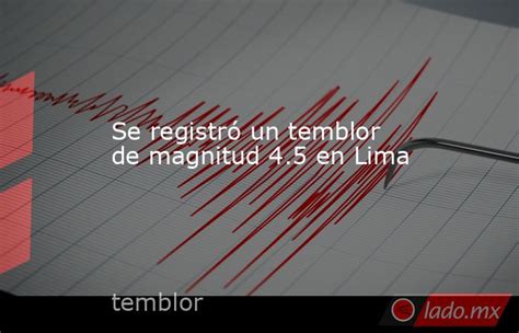 Se Registró Un Temblor De Magnitud 4 5 En Lima Lado Mx