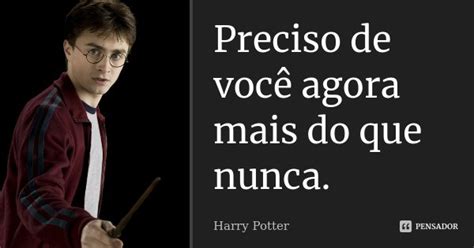 Preciso De Você Agora Mais Do Que Harry Potter Pensador