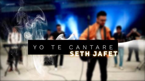 Yo Te Cantar L Seth Jafet L Llamada Final L Alabanza Y Adoraci N Youtube