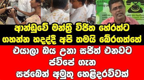 ආන්ඩුවේ මන්ත්‍රී විජිත හේරත්ට ගහන්න හදද්දී අපි තමයි බේරගත්තේ ජවිපේ ගැන සජබෙන් අමුතු