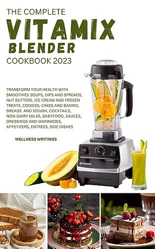 The Complete Vitamix Blender Cookbook 2023 Transform Your