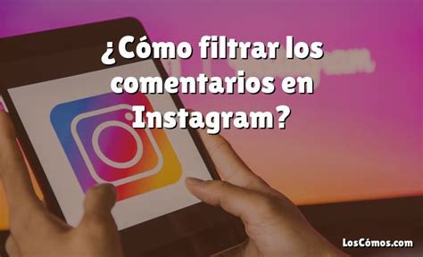 Cómo filtrar los comentarios en Instagram 2022 LosComos