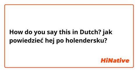 How do you say "jak powiedzieć hej po holendersku?" in Dutch? | HiNative