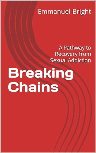 Breaking Chains A Pathway To Recovery From Sexual Addiction By