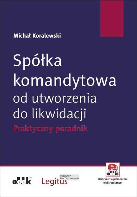 Spółka komandytowa od utworzenia do likwidacji Praktyczny poradnik z