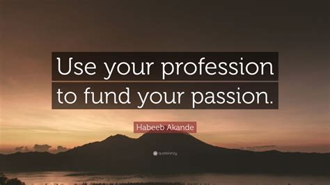 Habeeb Akande Quote Use Your Profession To Fund Your Passion