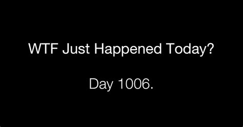 Day 1006 What The Fuck Just Happened Today
