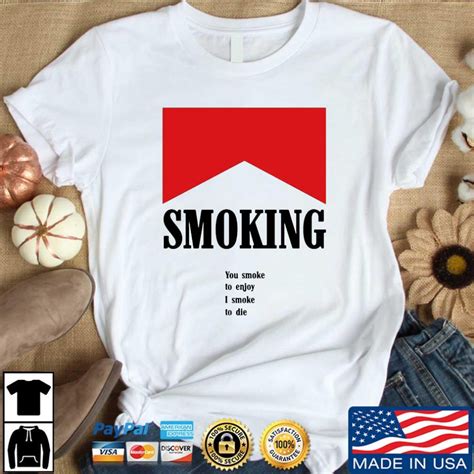 Smoking You Smoke To Enjoy I Smoke To Die Shirt Hoodie Sweater Long