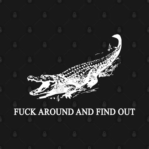 Crocodile Fuck Around And Find Out Fuck Around And Find Out T Shirt TeePublic