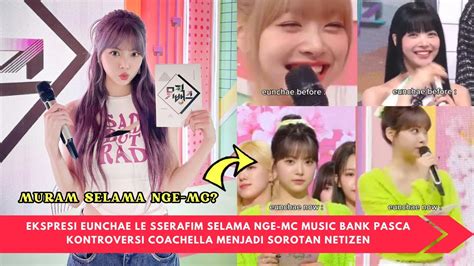 Ekspresi Eunchae Le Sserafim Selama Nge Mc Music Bank Pasca Kontroversi