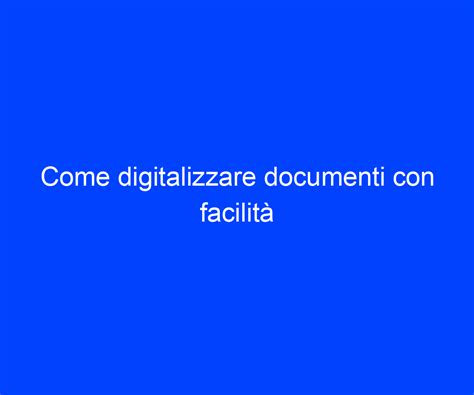 Come Digitalizzare Documenti Con Facilit Riccardo De Bernardinis