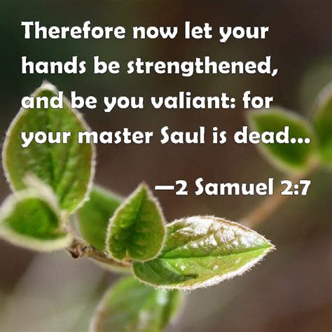 2 Samuel 2:7 Therefore now let your hands be strengthened, and be you ...