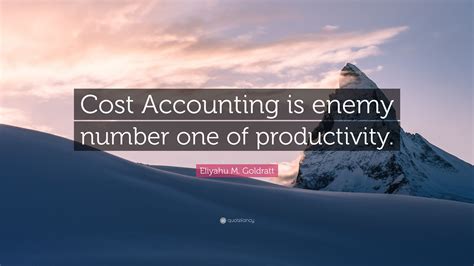 Eliyahu M. Goldratt Quote: “Cost Accounting is enemy number one of