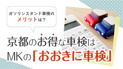 ガソリンスタンド車検のメリットは？京都のお得な車検はmkの「おおきに車検」 Mkメディア