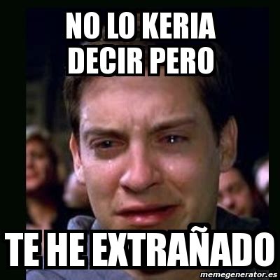 Meme Crying Peter Parker No Lo Keria Decir Pero Te He Extra Ado