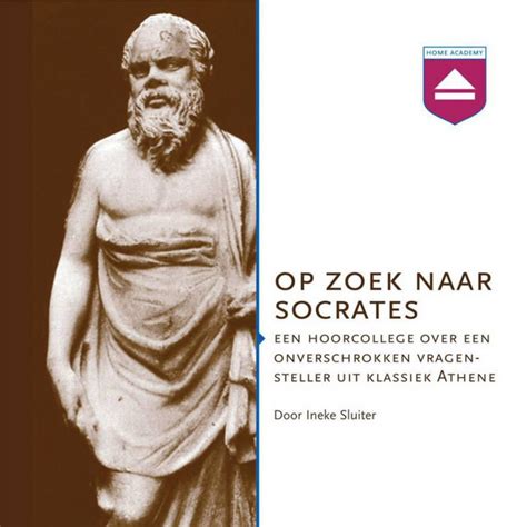 Op Zoek Naar Socrates Een Hoorcollege Over Een Onverschrokken