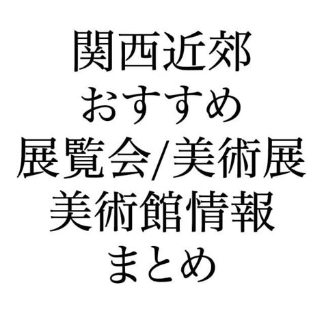 2024 2025関西大阪オススメ美術館・美術展と展覧会スケジュール まなべやブログ
