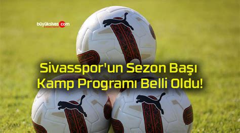 Sivasspor un Sezon Başı Kamp Programı Belli Oldu Büyük Sivas Haber