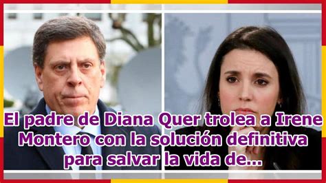 El Padre De Diana Quer Trolea A Irene Montero Con La Soluci N