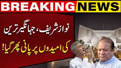 Bad News For Nawaz Sharif Jahangir Tareen Practice And Procedure