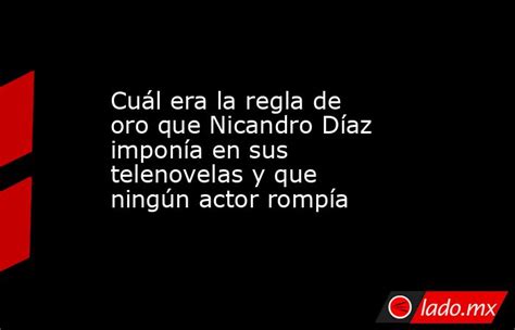 Cuál Era La Regla De Oro Que Nicandro Díaz Imponía En Sus Telenovelas Y