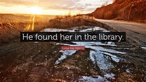 Lyssa Kay Adams Quote He Found Her In The Library”