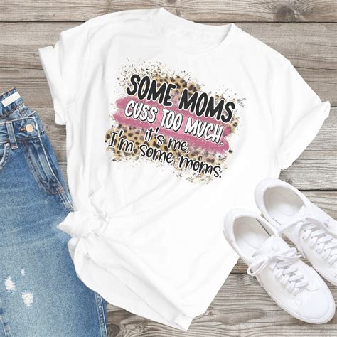 Some Moms Cuss Too Much It S Me I M Some Moms Funny Mom Shirt Mothers Day T Shirt Mom Life T