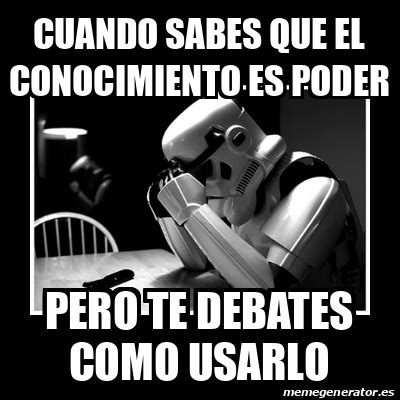 Meme Sad Trooper Cuando Sabes Que El Conocimiento Es Poder Pero Te