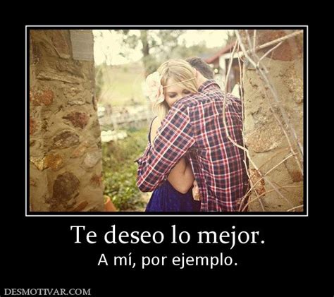 Desmotivaciones Te deseo lo mejor. A mí, por ejemplo.