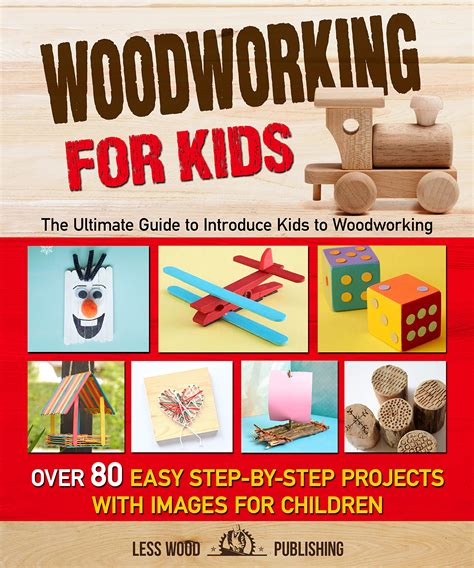 Woodworking for Kids: The Ultimate Guide to Introduce Kids to Woodworking. Over 80 Easy Step-by ...