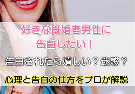 【好きな既婚者男性に告白したい】告白されたら嬉しい？迷惑？心理と告白の仕方